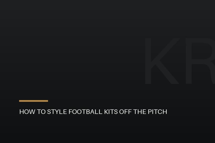 How to Style Football Kits Off the Pitch